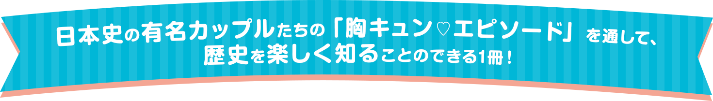 日本史の有名カップルたちの「胸キュン♡エピソード」を通して、歴史を楽しく知ることのできる1冊！