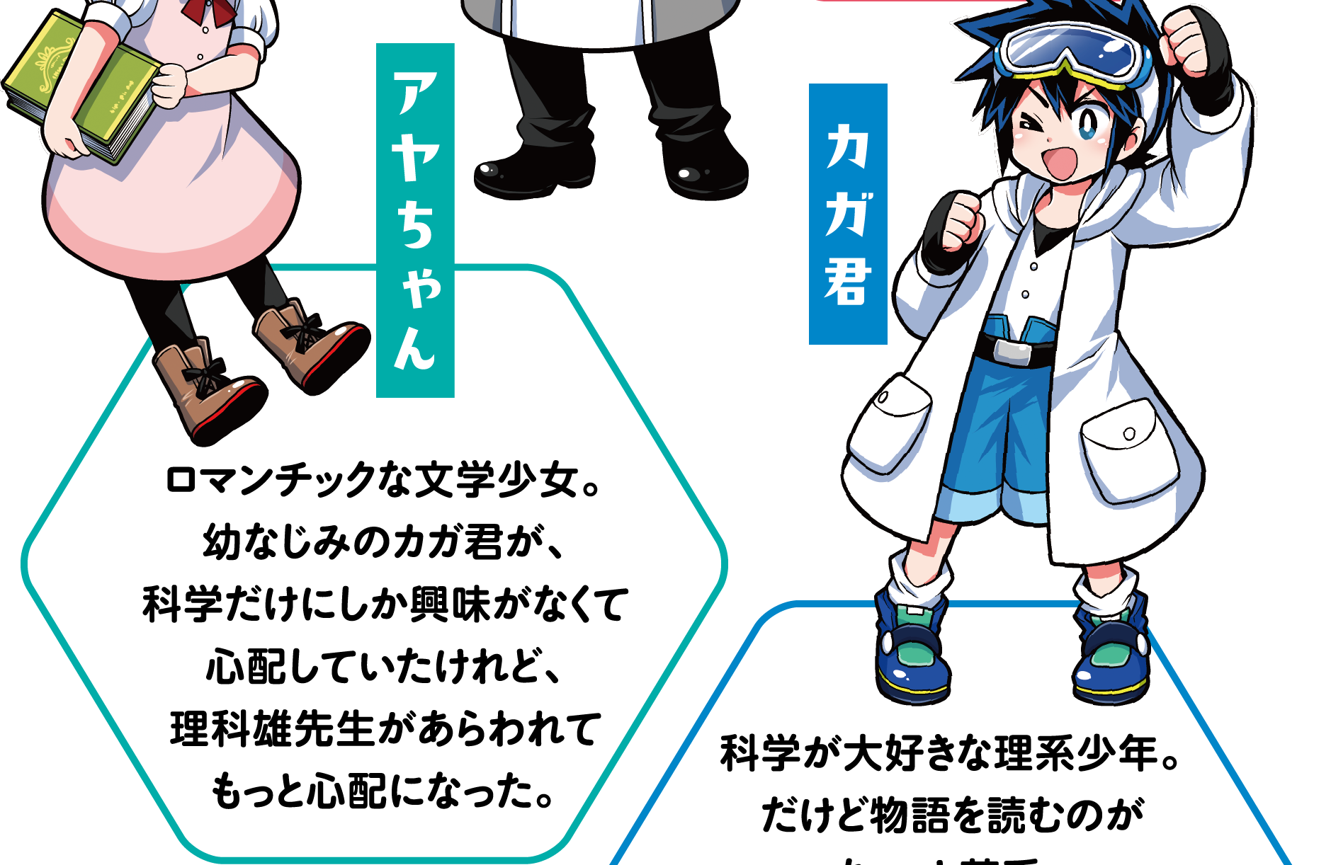 アヤちゃん
            ロマンチックな文学少女。幼なじみのカガ君が、科学だけにしか興味がなくて心配していたけれど、理科雄先生があらわれてもっと心配になった。