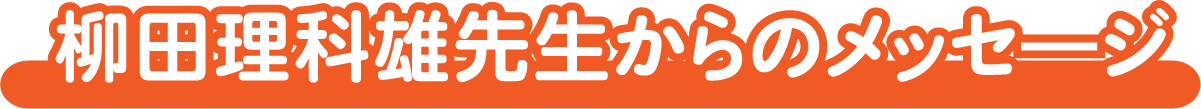 柳田理科雄先生からのメッセ―ジ