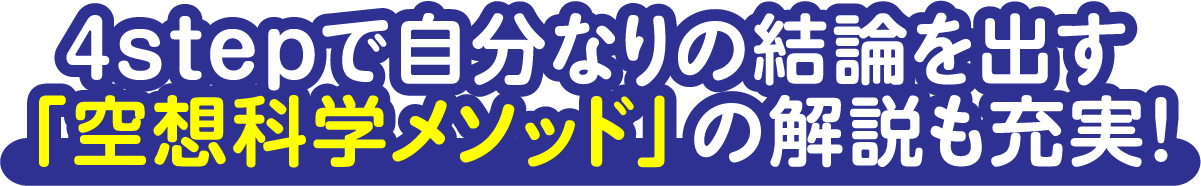 ４stepで自分なりの結論を出す「空想科学メソッド」の解説も充実！