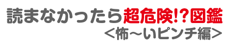 読まなかったら超危険⁉図鑑 怖～いピンチ編