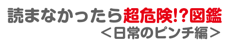 読まなかったら超危険!?図鑑 日常のピンチ編